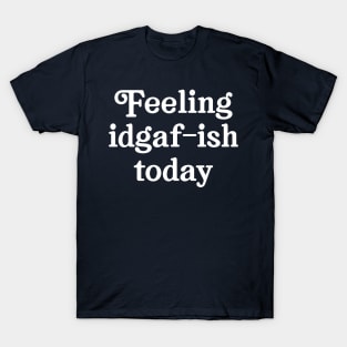 Feeling IDGAF-ish today T-Shirt